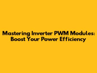 Mastering Inverter PWM Modules: Boost Your Power Efficiency