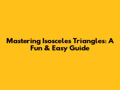 Mastering Isosceles Triangles: A Fun & Easy Guide