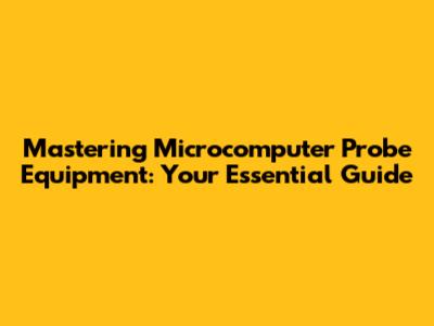 Mastering Microcomputer Probe Equipment: Your Essential Guide