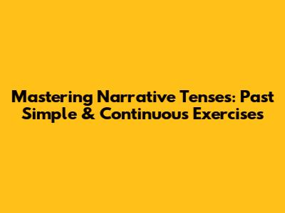 Mastering Narrative Tenses: Past Simple & Continuous Exercises