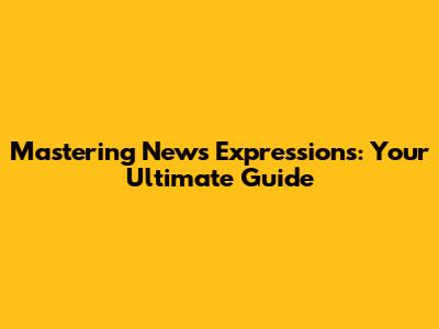 Mastering News Expressions: Your Ultimate Guide