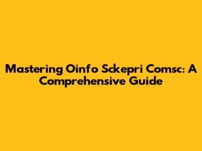 Mastering Oinfo Sckepri Comsc: A Comprehensive Guide