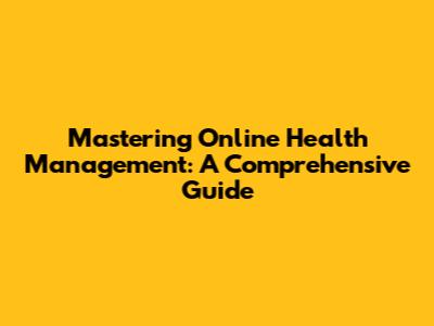 Mastering Online Health Management: A Comprehensive Guide