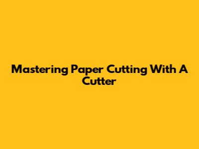 Mastering Paper Cutting With A Cutter