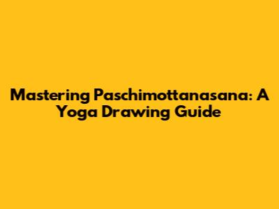 Mastering Paschimottanasana: A Yoga Drawing Guide