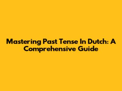 Mastering Past Tense In Dutch: A Comprehensive Guide