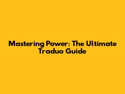 Mastering Power: The Ultimate Traduo Guide