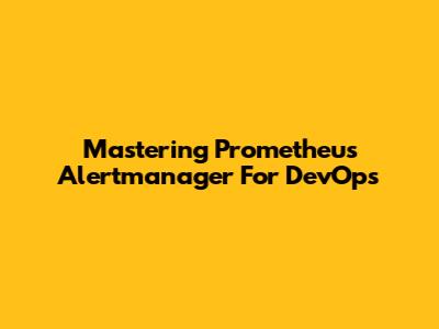 Mastering Prometheus Alertmanager For DevOps