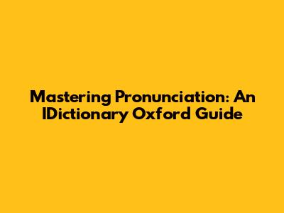 Mastering Pronunciation: An IDictionary Oxford Guide