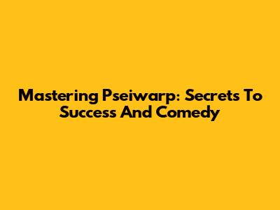 Mastering Pseiwarp: Secrets To Success And Comedy