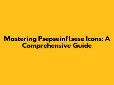 Mastering Psepseinflsese Icons: A Comprehensive Guide