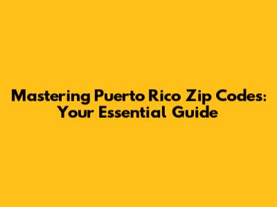 Mastering Puerto Rico Zip Codes: Your Essential Guide
