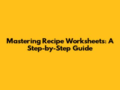 Mastering Recipe Worksheets: A Step-by-Step Guide