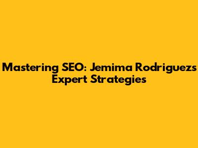 Mastering SEO: Jemima Rodriguez's Expert Strategies