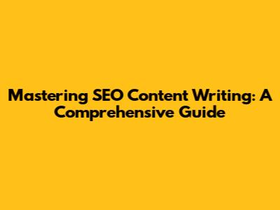 Mastering SEO Content Writing: A Comprehensive Guide