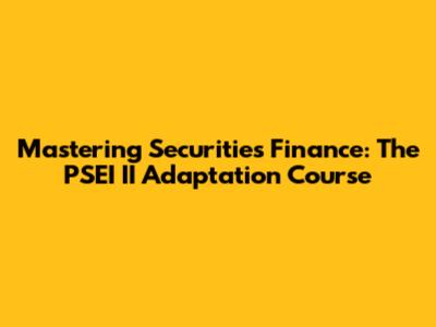 Mastering Securities Finance: The PSEI II Adaptation Course