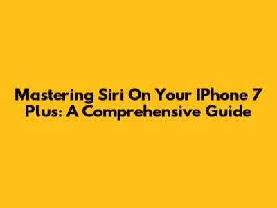 Mastering Siri On Your IPhone 7 Plus: A Comprehensive Guide