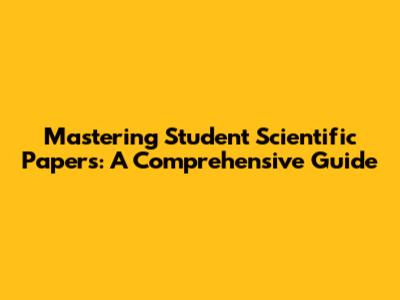 Mastering Student Scientific Papers: A Comprehensive Guide