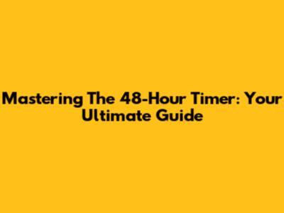 Mastering The 48-Hour Timer: Your Ultimate Guide