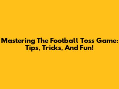 Mastering The Football Toss Game: Tips, Tricks, And Fun!