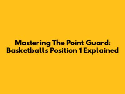 Mastering The Point Guard: Basketball's Position 1 Explained