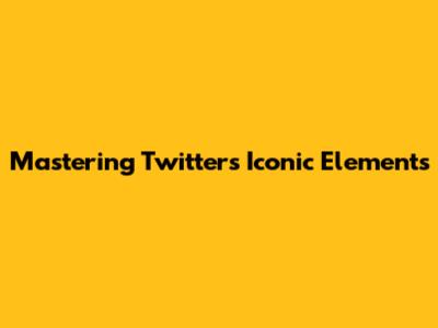 Mastering Twitter's Iconic Elements