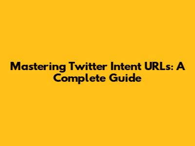 Mastering Twitter Intent URLs: A Complete Guide