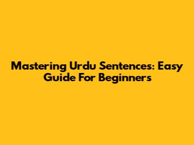 Mastering Urdu Sentences: Easy Guide For Beginners