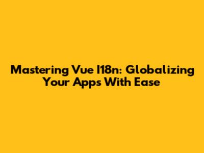 Mastering Vue I18n: Globalizing Your Apps With Ease