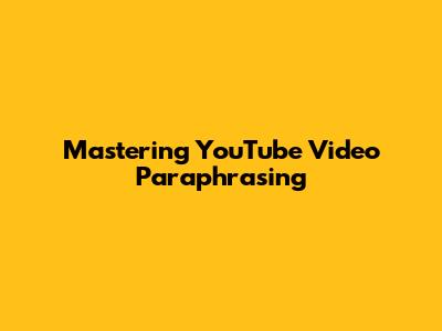 Mastering YouTube Video Paraphrasing