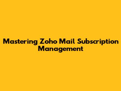 Mastering Zoho Mail Subscription Management