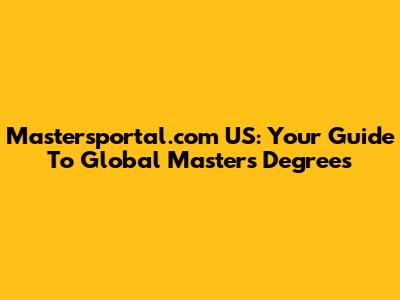 Mastersportal.com US: Your Guide To Global Master's Degrees