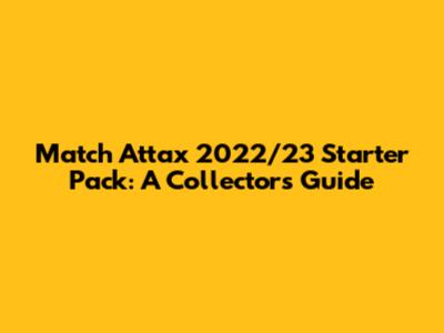 Match Attax 2022/23 Starter Pack: A Collector's Guide