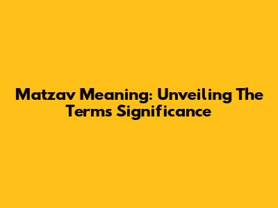 Matzav Meaning: Unveiling The Term's Significance