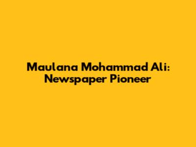 Maulana Mohammad Ali: Newspaper Pioneer