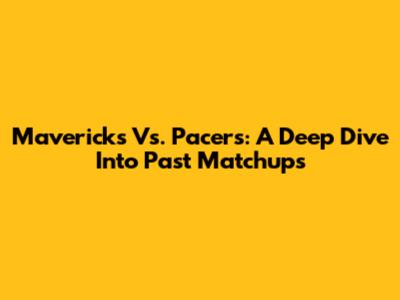 Mavericks Vs. Pacers: A Deep Dive Into Past Matchups