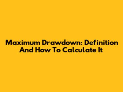Maximum Drawdown: Definition And How To Calculate It