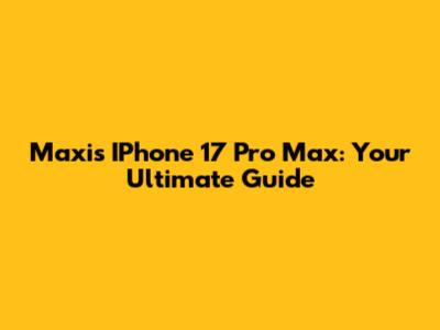 Maxis IPhone 17 Pro Max: Your Ultimate Guide