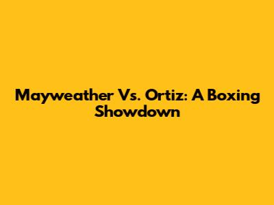 Mayweather Vs. Ortiz: A Boxing Showdown