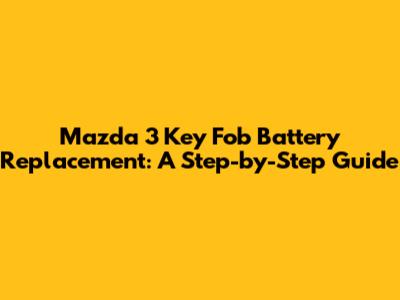 Mazda 3 Key Fob Battery Replacement: A Step-by-Step Guide