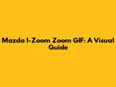 Mazda I-Zoom Zoom GIF: A Visual Guide