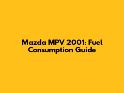 Mazda MPV 2001: Fuel Consumption Guide