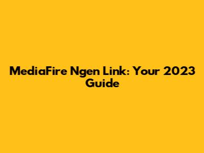 MediaFire Ngen Link: Your 2023 Guide