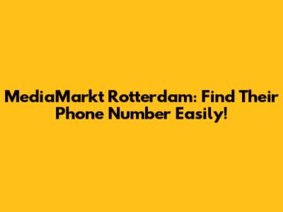 MediaMarkt Rotterdam: Find Their Phone Number Easily!