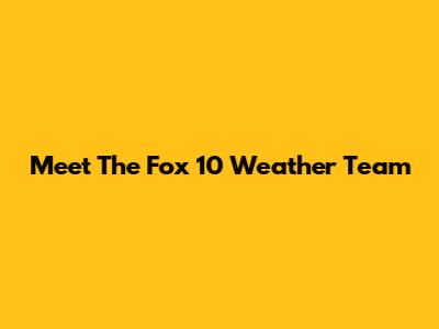 Meet The Fox 10 Weather Team