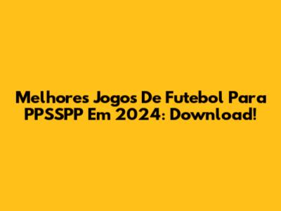 Melhores Jogos De Futebol Para PPSSPP Em 2024: Download!