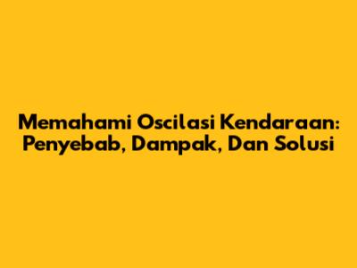 Memahami Oscilasi Kendaraan: Penyebab, Dampak, Dan Solusi