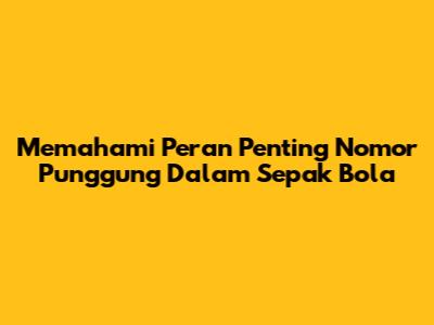 Memahami Peran Penting Nomor Punggung Dalam Sepak Bola