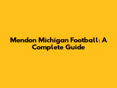 Mendon Michigan Football: A Complete Guide