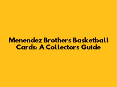 Menendez Brothers Basketball Cards: A Collector's Guide